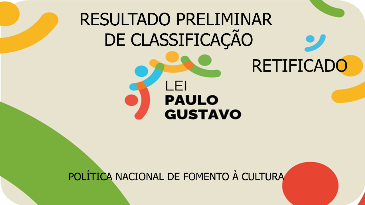 RESULTADO PRELIMINAR DE CLASSIFICAÇÃO - RETIFICADO - DA LEI PAULO GUSTAVO